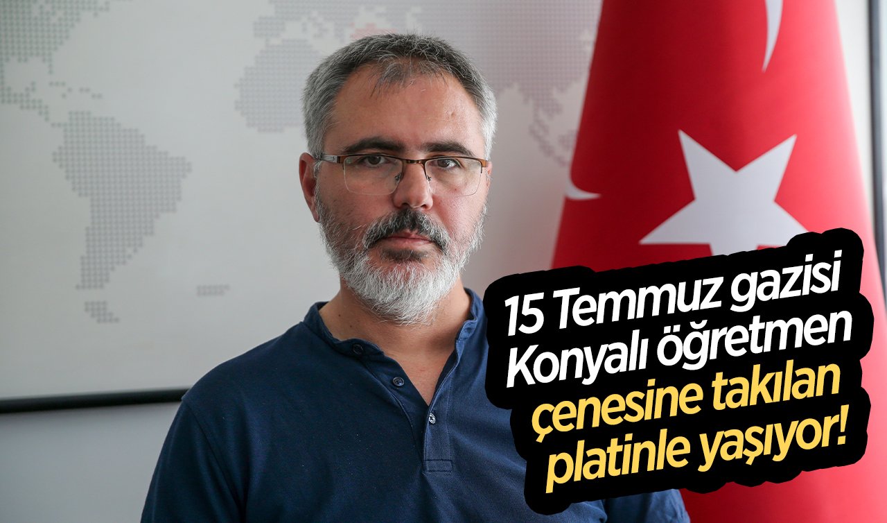 15 Temmuz gazisi Konyalı öğretmen çenesine takılan platinle yaşıyor! Helikopterden açılan ateş sonucu yaralanmış