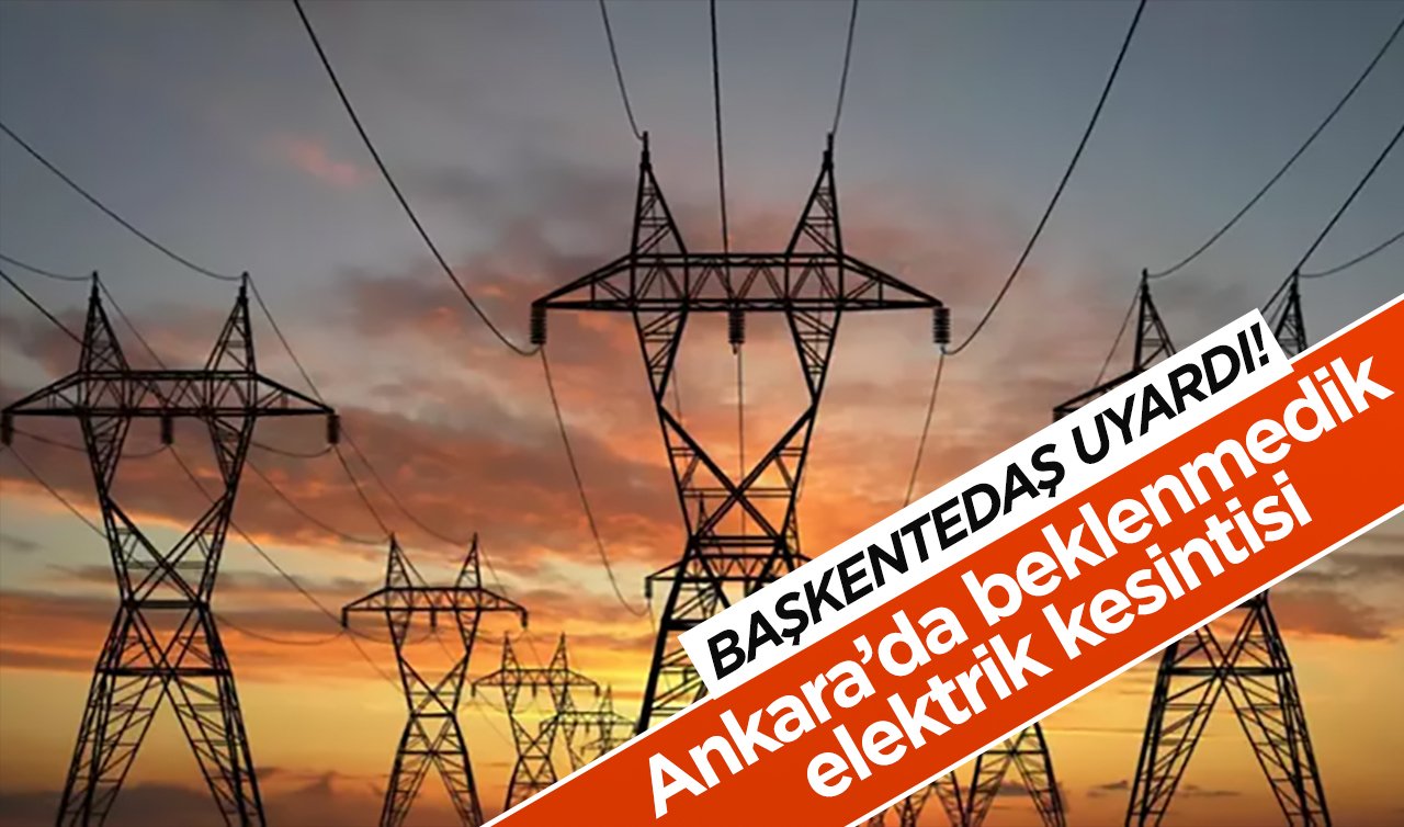  BAŞKENTEDAŞ UYARDI  | Ankara’da beklenmedik elektrik kesintisi! Bölge bölge açıklandı