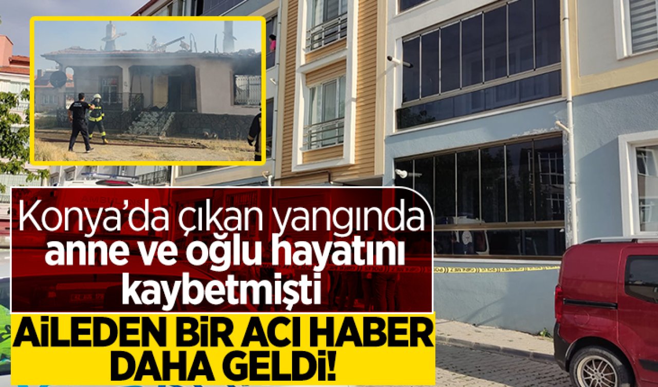 Konya’da çıkan yangında anne ve oğlu hayatını kaybetmişti: Aileden bir acı haber daha geldi!