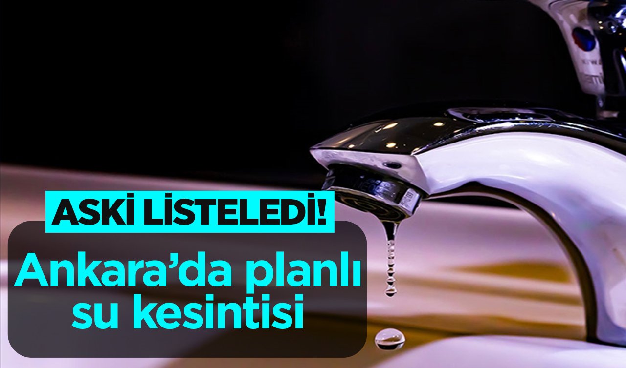  ASKİ LİSTELEDİ! Ankara’da planlı su kesintisi! İlçe ilçe yayınlandı