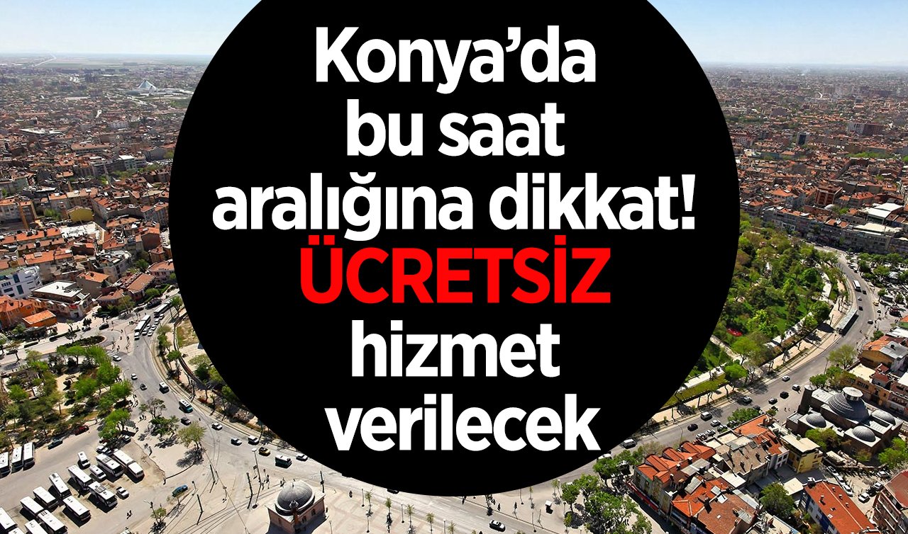 Büyükşehir az önce duyurdu! Konya’da bu saat aralığına dikkat! ÜCRETSİZ hizmet verilecek