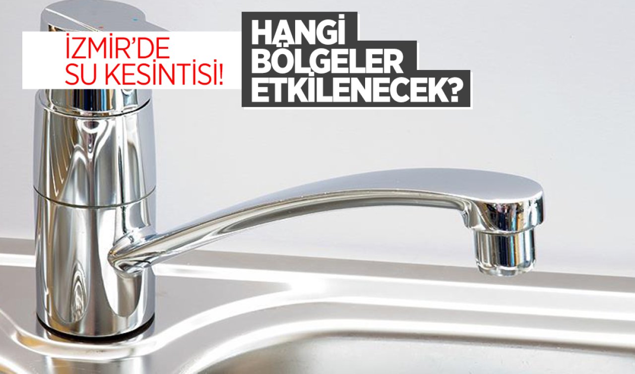 İzmir’de su kesintisi! Hangi bölgeler etkilenecek? Sular ne zaman gelecek?