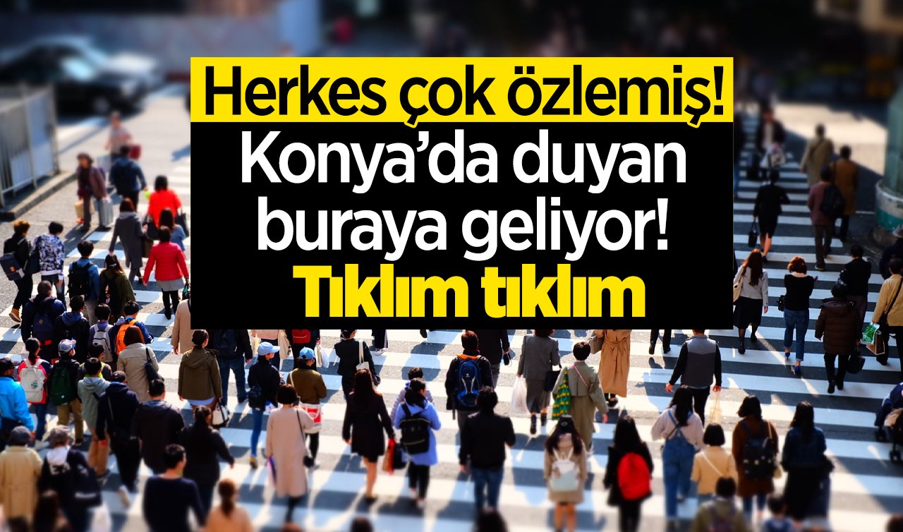  Konya’da duyan buraya geliyor! Tıklım tıklım: Herkes çok özlemiş! 