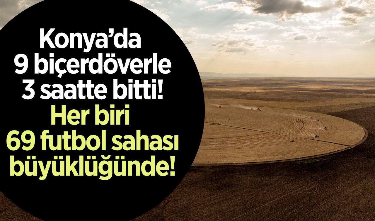 Konya’da 9 biçerdöverle 3 saatte bitti! Her biri 69 futbol sahası büyüklüğünde! 