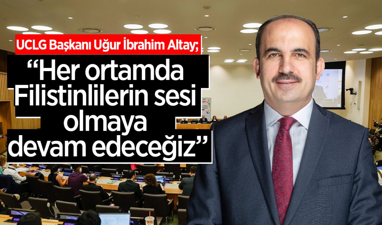 UCLG Başkanı Uğur İbrahim Altay; “Her ortamda Filistinlilerin sesi olmaya devam edeceğiz”