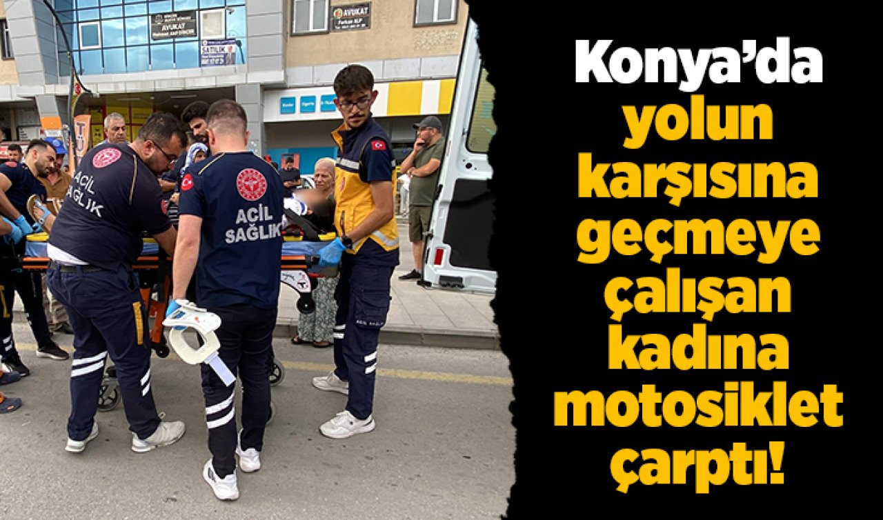 Konya’da yolun karşısına geçmeye çalışan kadına motosiklet çarptı