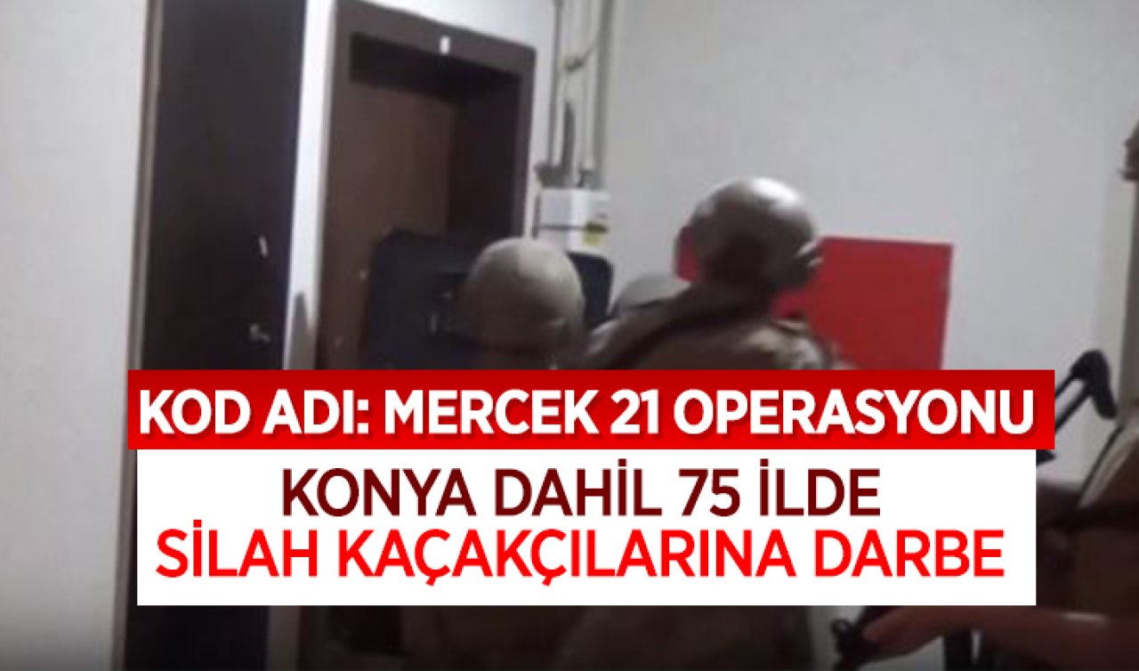 Kod adı: Mercek-21 operasyonu! Konya dahil 75 ilde silah kaçakçılarına darbe 