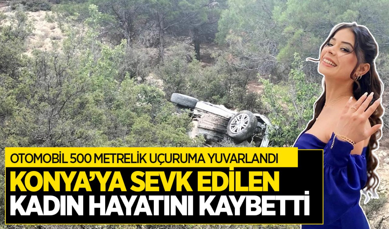 Otomobil 500 metrelik uçuruma yuvarlandı! Konya’ya sevk edilen kadın hayatını kaybetti 