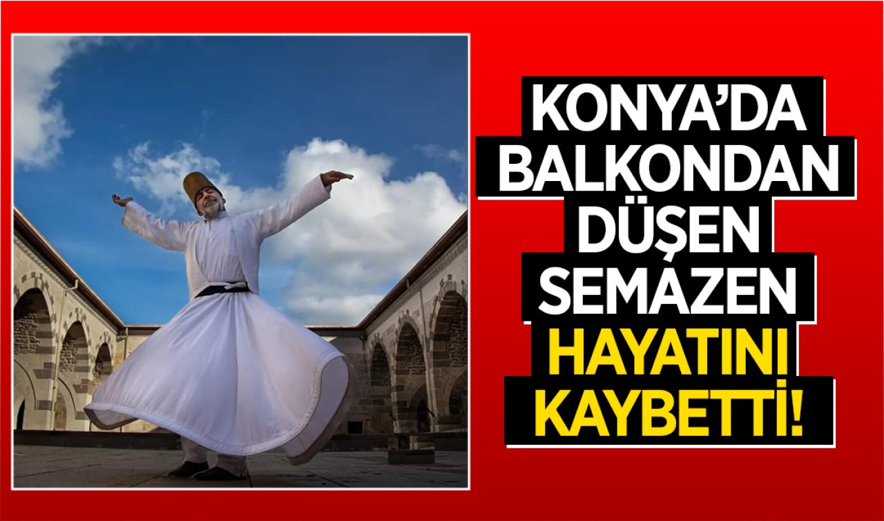 Konya’da balkondan düşen Semazen hayatını kaybetti! 