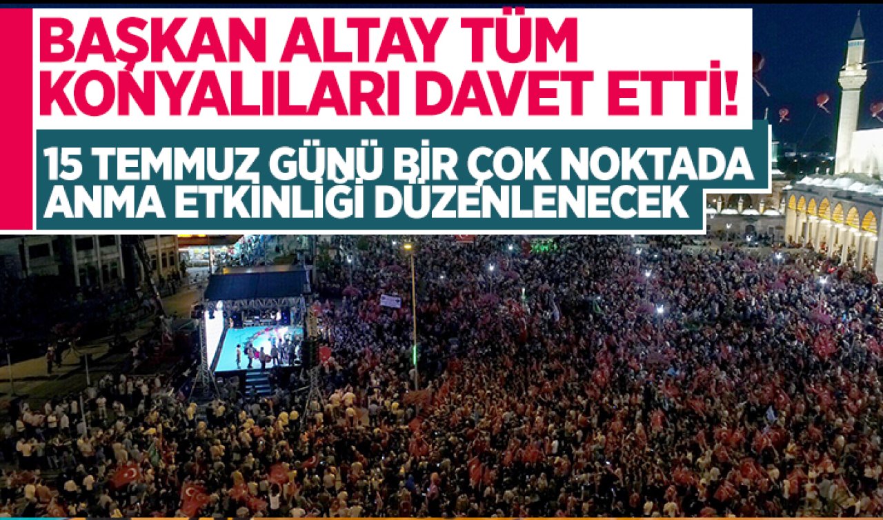 Başkan Altay tüm Konyalıları davet etti! 15 Temmuz günü bir çok noktada anma etkinliği düzenlenecek 