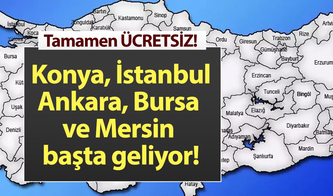 Konya, İstanbul, Ankara, Bursa ve Mersin başta geliyor! Tamamen ÜCRETSİZ! 