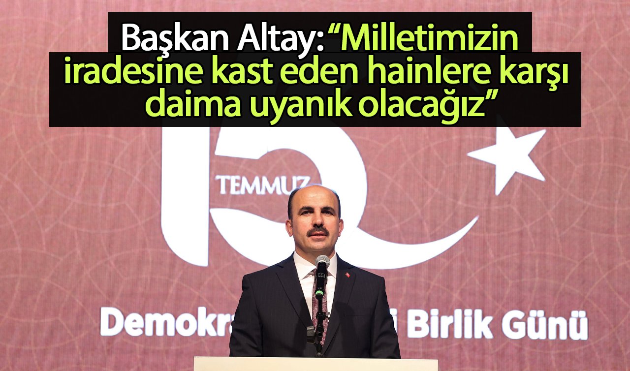  Başkan Altay: “Milletimizin iradesine kast eden hainlere karşı daima uyanık olacağız”