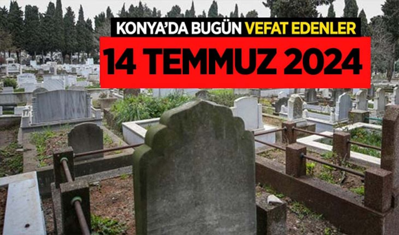 Konya’da bugün vefat edenler | 14 TEMMUZ 2024 PAZAR