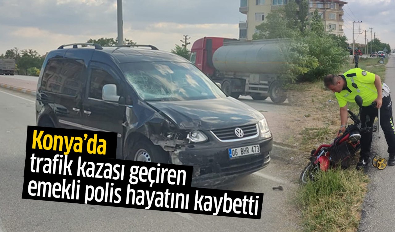 Konya’da trafik kazası geçiren emekli polis memuru hayatını kaybetti
