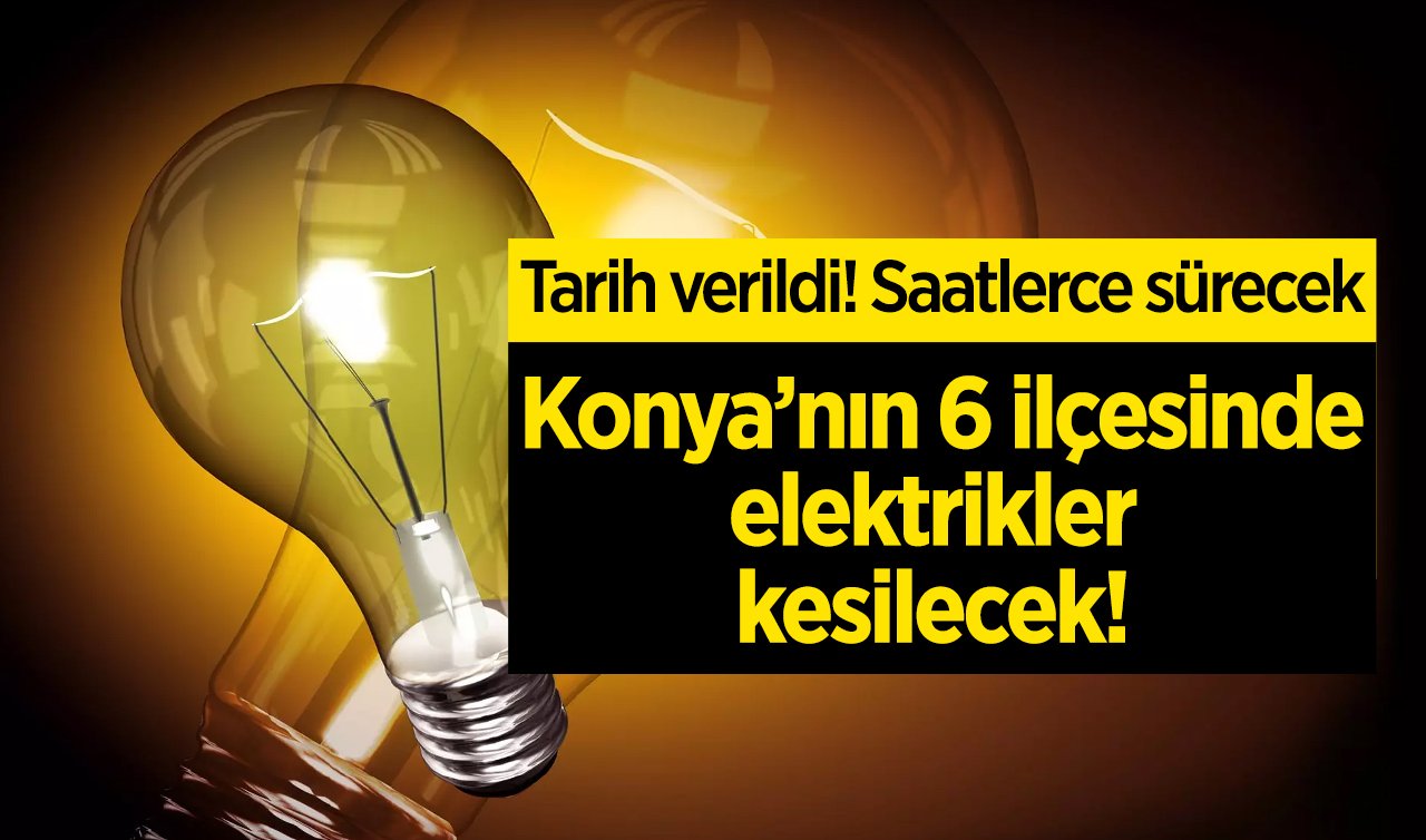  MEDAŞ DUYURDU | Konya’nın 6 ilçesinde elektrikler kesilecek! Tarih verildi: Saatlerce sürecek! 