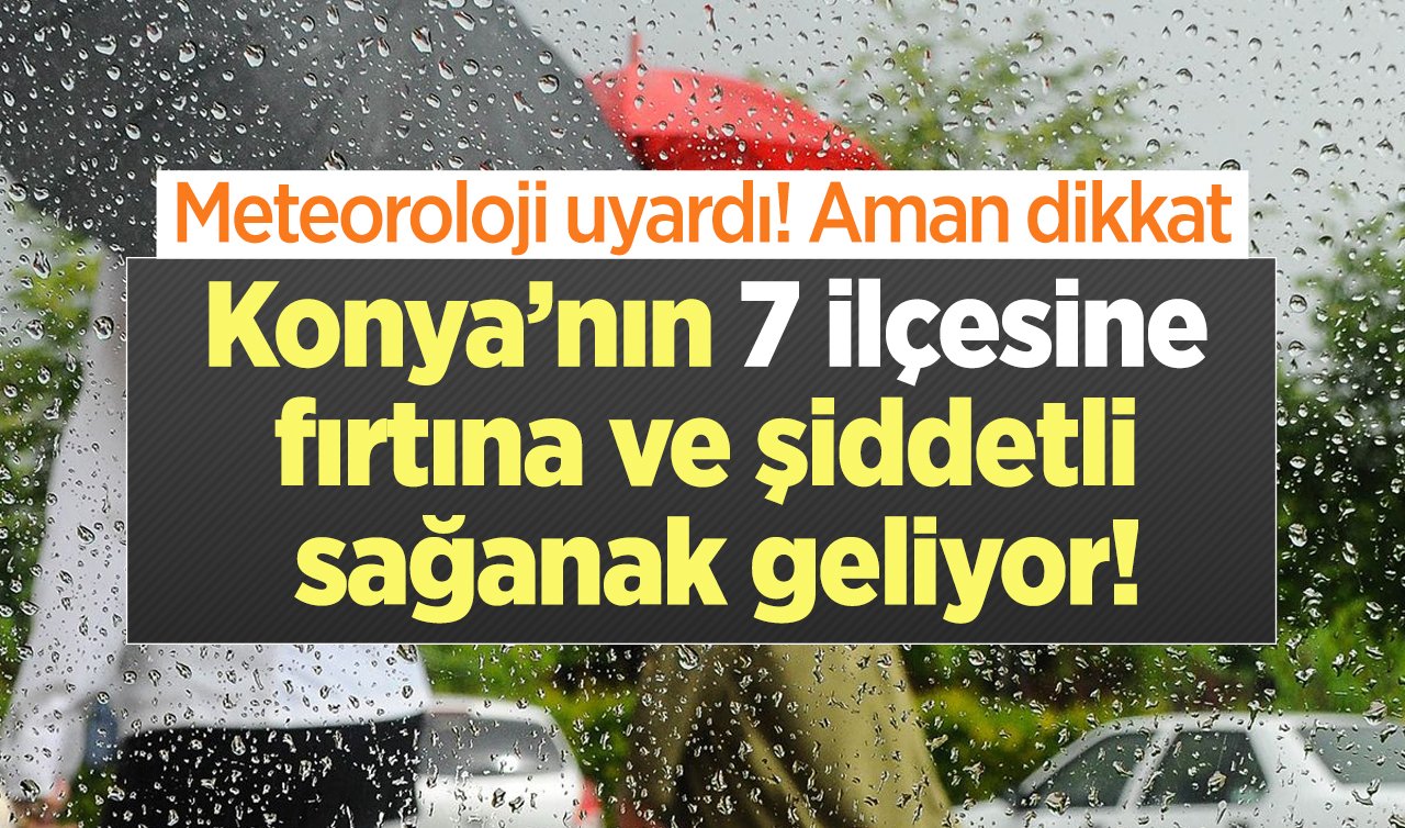 Meteoroloji uyardı! Aman dikkat: Konya’nın 7 ilçesine fırtına ve şiddetli sağanak geliyor!