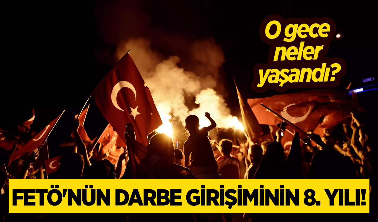 FETÖ’NÜN DARBE GİRİŞİMİNİN 8. YILI! O gece neler yaşandı? 