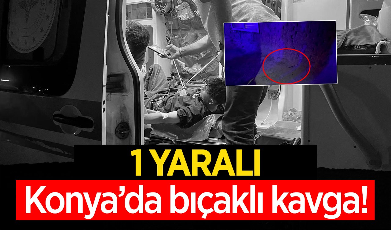  Konya’da bıçaklı kavga! 1 yaralı