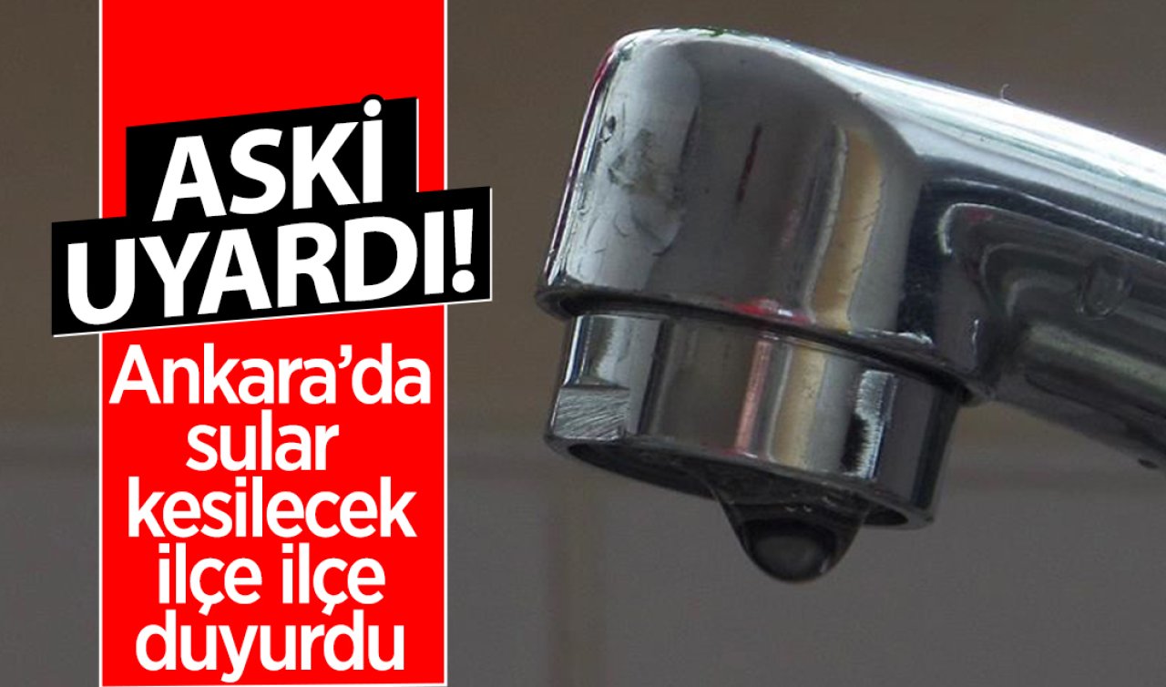 ASKİ UYARDI!  Ankara’da sular kesilecek ilçe ilçe duyurdu