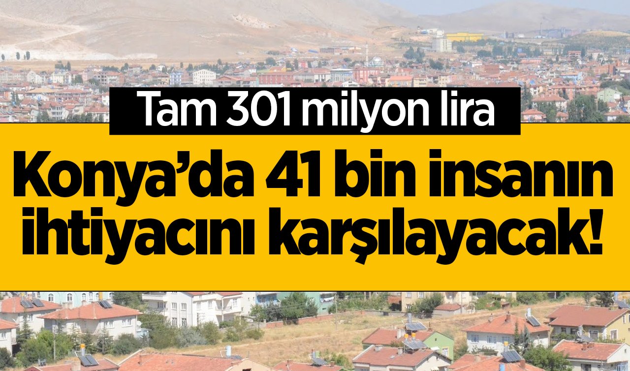  Konya’da 41 bin insanın ihtiyacını karşılayacak! Tam 301 milyon lira