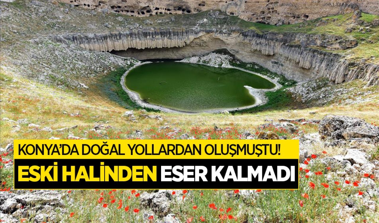 Konya’da doğal yollarla oluşmuştu!  Eski halinden eser kalmadı