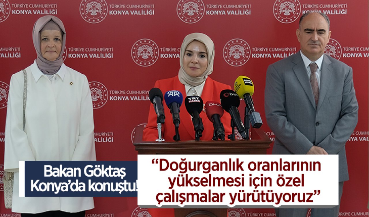  Bakan Göktaş Konya’da konuştu: Doğurganlık oranlarının yükselmesi için özel çalışmalar yürütüyoruz