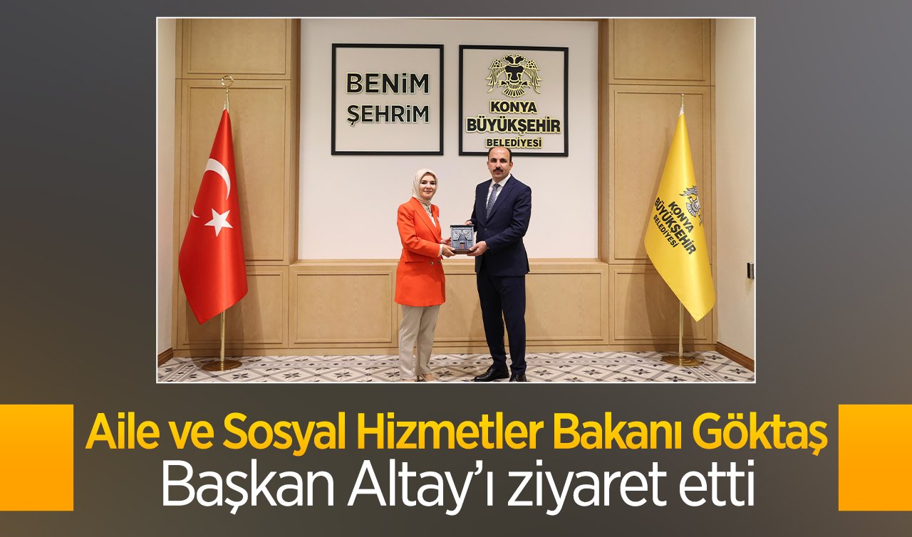 Aile ve Sosyal Hizmetler Bakanı Göktaş Başkan Altay’ı ziyaret etti