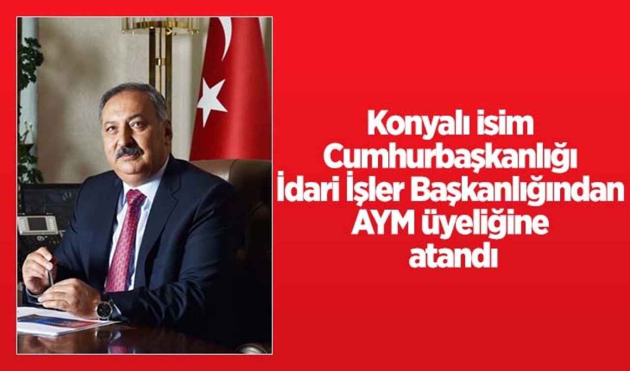 Konyalı isim Cumhurbaşkanlığı İdari İşler Başkanlığından AYM üyeliğine atandı