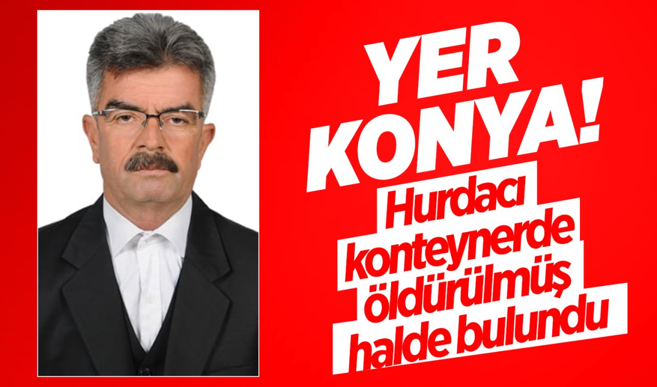 Yer Konya! Hurdacı konteynerde öldürülmüş halde bulundu