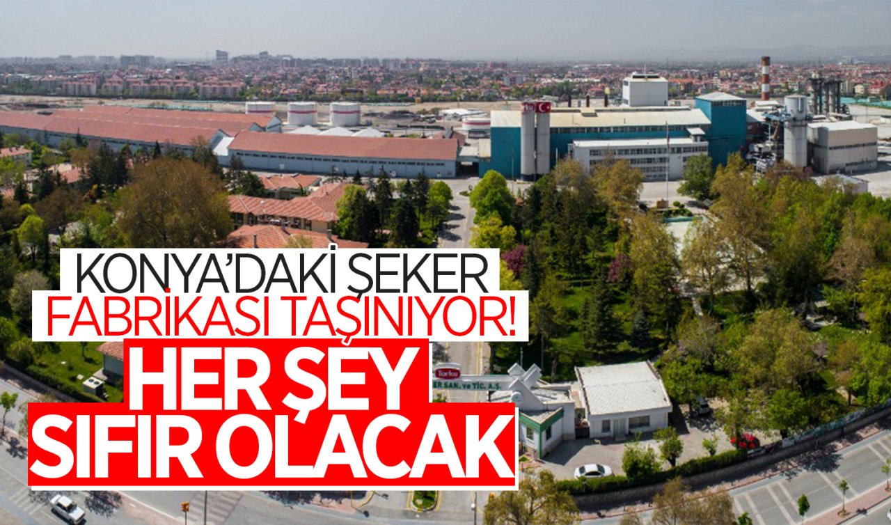 Konya’daki şeker fabrikası taşınıyor! Her şey sıfır olacak