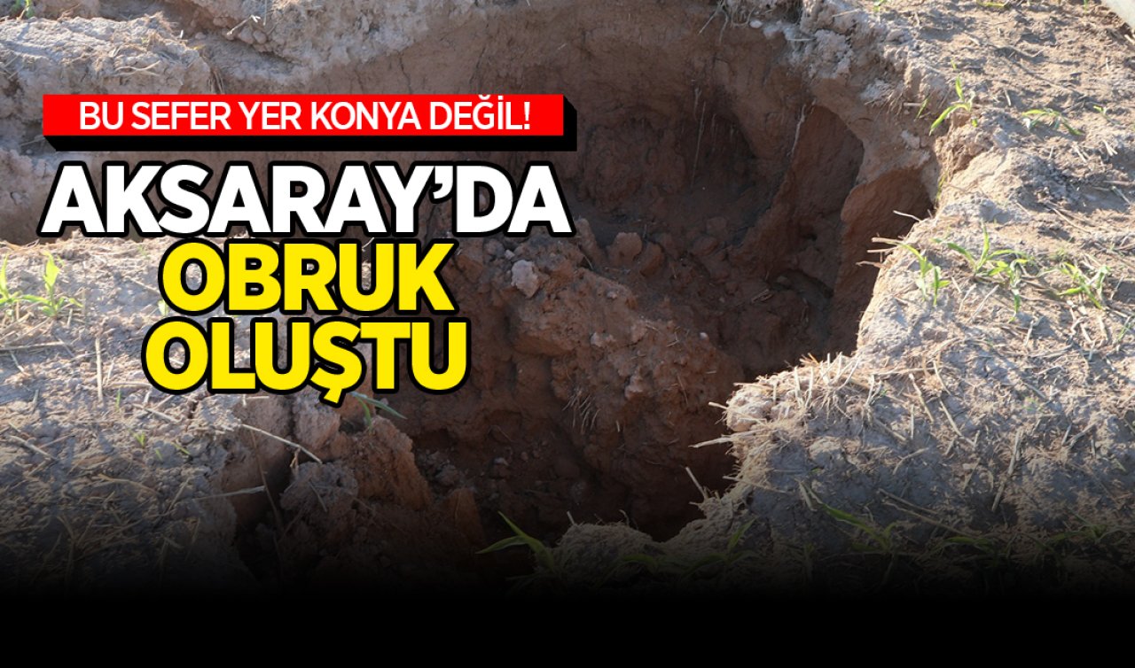 Bu sefer yer Konya değil!  Aksaray’da mısır tarlasında obruk oluştu