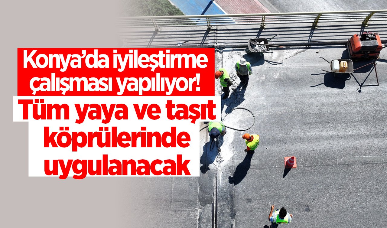 Konya’da iyileştirme çalışması yapılıyor! Tüm yaya ve taşıt köprülerinde uygulanacak 