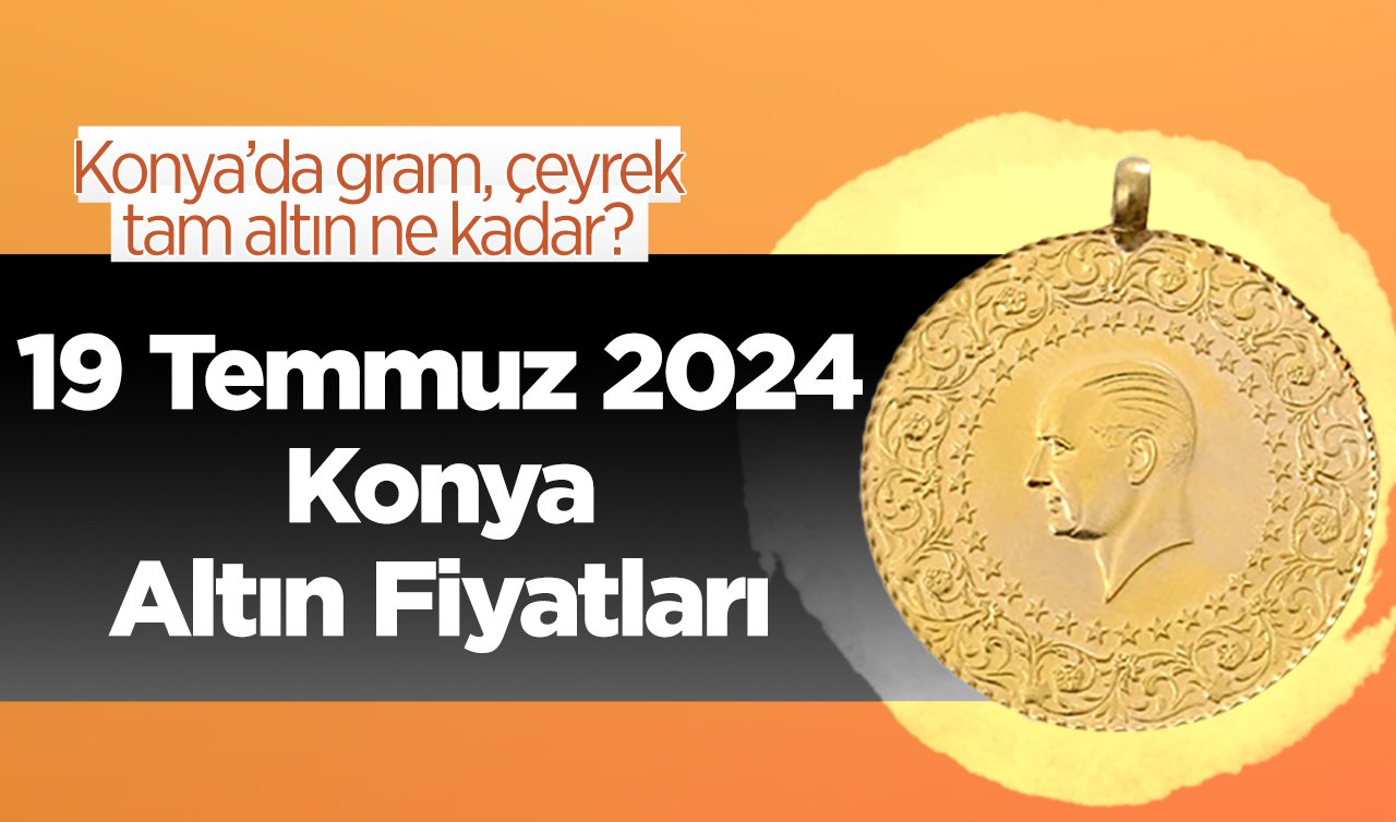 19 Temmuz Konya Altın Fiyatları | Konya’da gram, çeyrek, tam altın ne kadar?