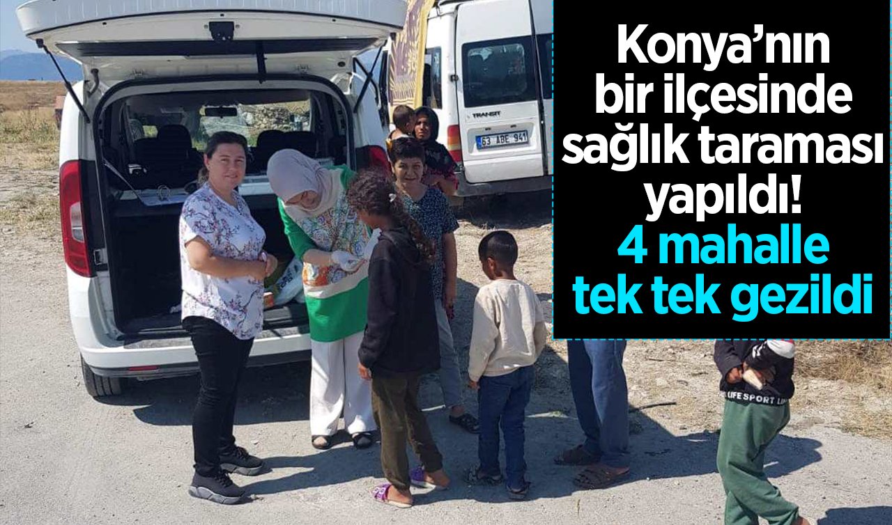 Konya’nın bir ilçesinde sağlık taraması yapıldı! 4 mahalle tek tek gezildi 