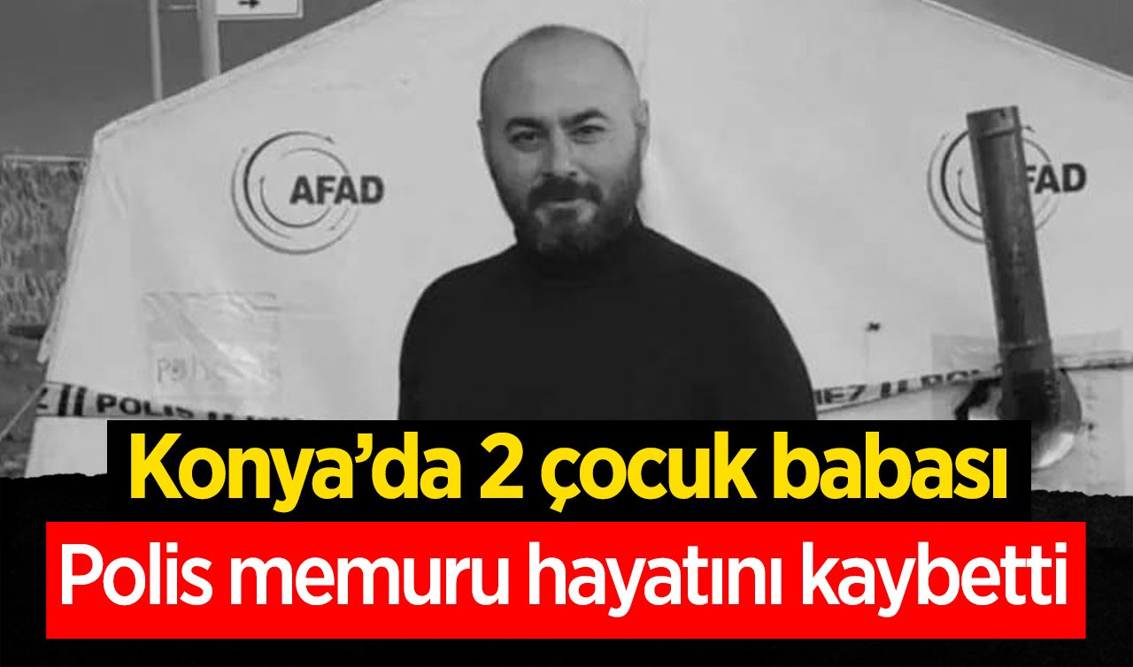Konya’da 2 çocuk babası polis memuru hayatını kaybetti