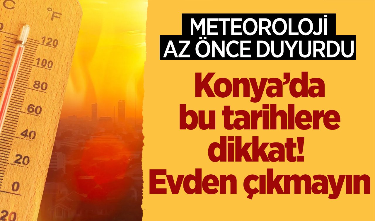  METEOROLOJİ AZ ÖNCE DUYURDU | Konya’da bu tarihlere dikkat! Evden çıkmayın: Bunaltıcı sıcaklar bastıracak!