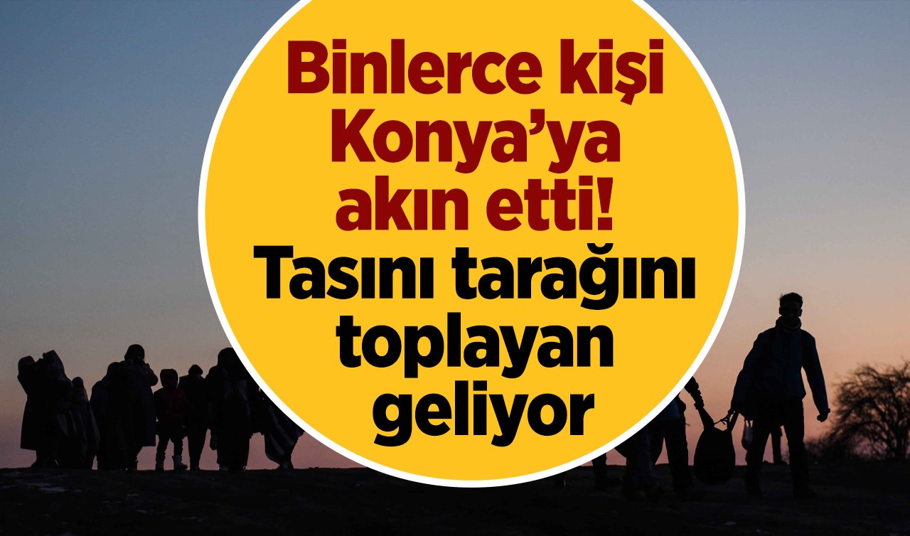 Binlerce kişi Konya’ya akın etti! Tasını tarağını toplayan geliyor