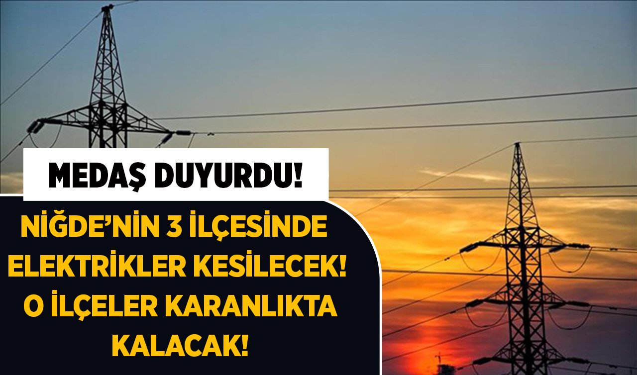 MEDAŞ DUYURDU! NİĞDE’NİN 3 İLÇESİNDE ELEKTRİKLER KESİLECEK! O İLÇELER KARANLIKTA KALACAK!
