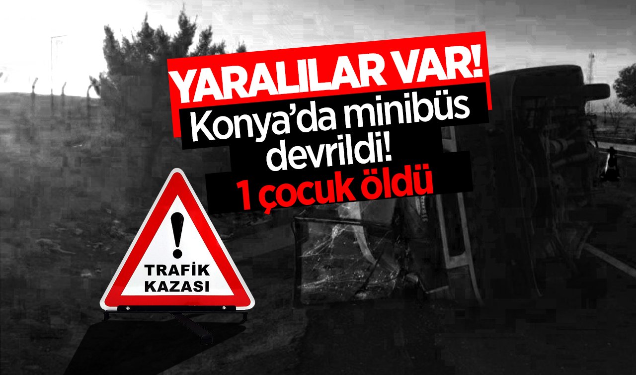  Konya’da minibüs devrildi! 1 çocuk öldü: YARALILAR VAR! 