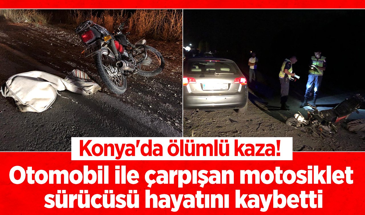 Konya’da ölümlü kaza! Otomobil ile çarpışan motosiklet sürücüsü hayatını kaybetti