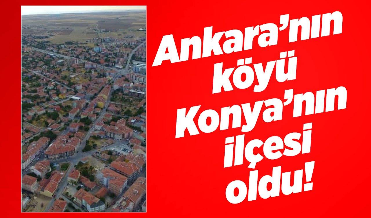  Ankara’nın köyü Konya’nın ilçesi oldu! 