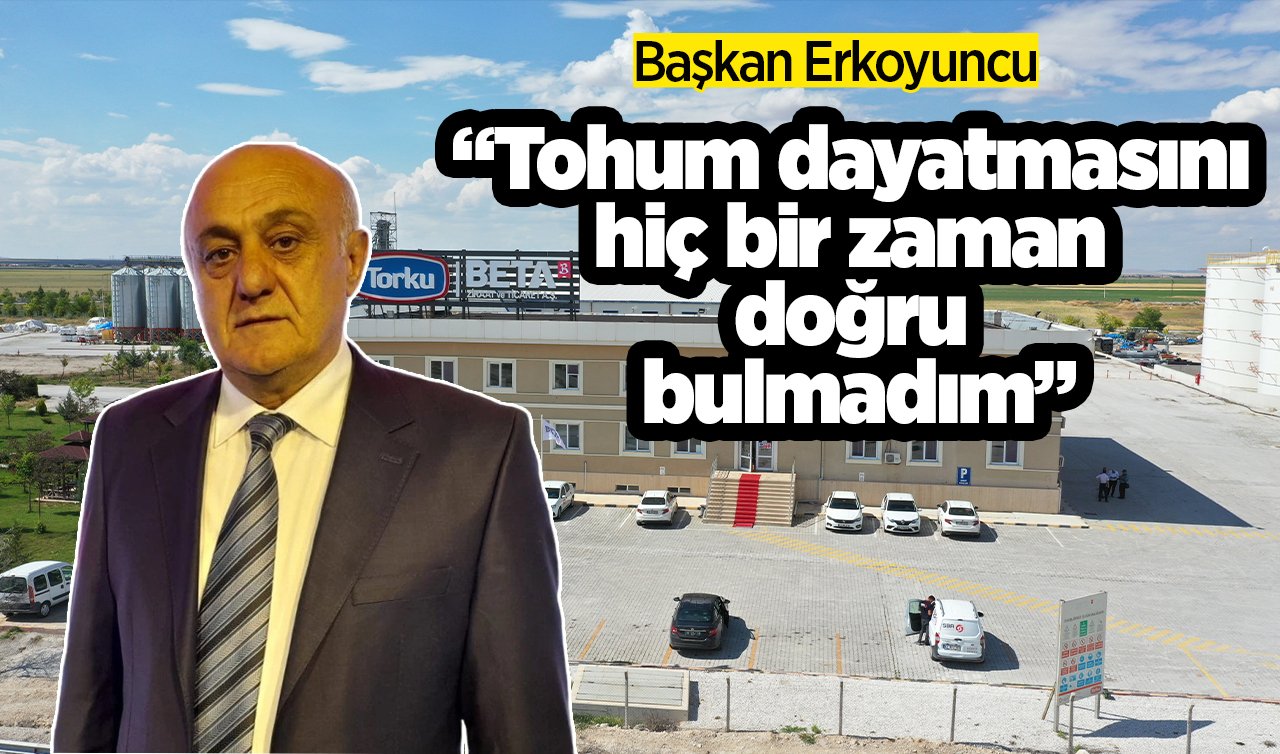  Başkan Erkoyuncu: “Tohum dayatmasını hiç bir zaman doğru bulmadım”