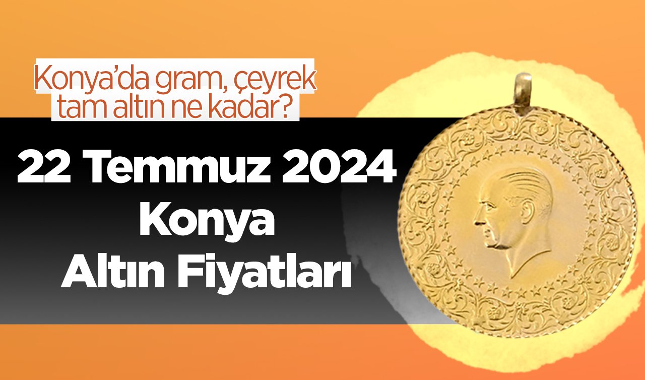 22 Temmuz Konya Altın Fiyatları | Konya’da gram, çeyrek, tam altın ne kadar?
