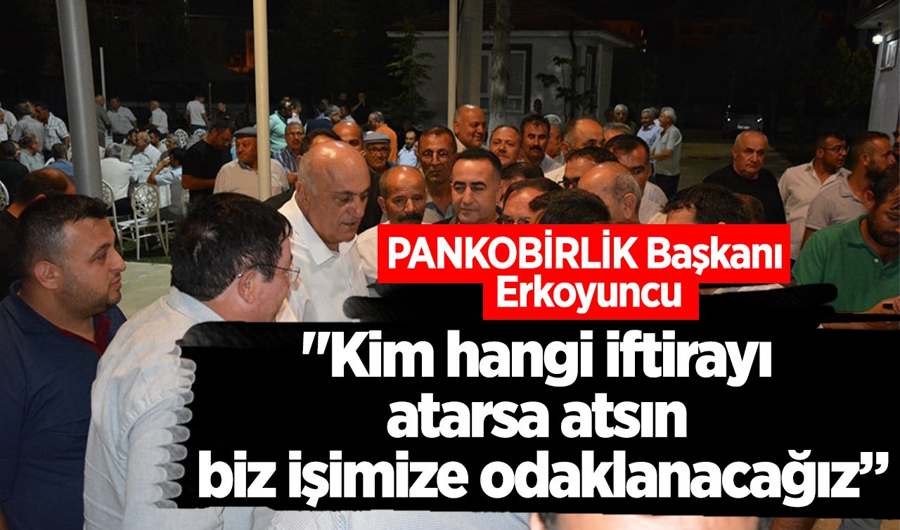  PANKOBİRLİK Başkanı Erkoyuncu: “Kim hangi iftirayı atarsa atsın biz işimize odaklanacağız”