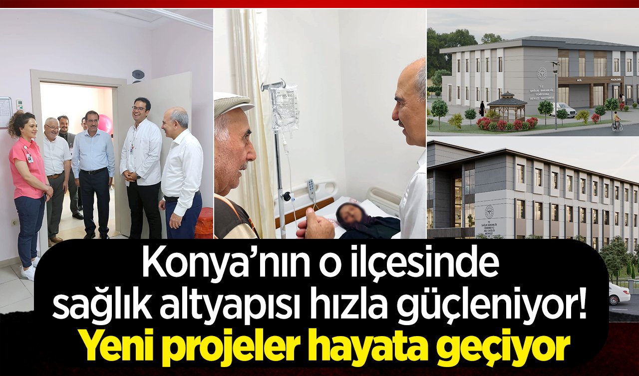 Konya’nın o ilçesinde sağlık altyapısı hızla güçleniyor! Yeni projeler hayata geçiyor