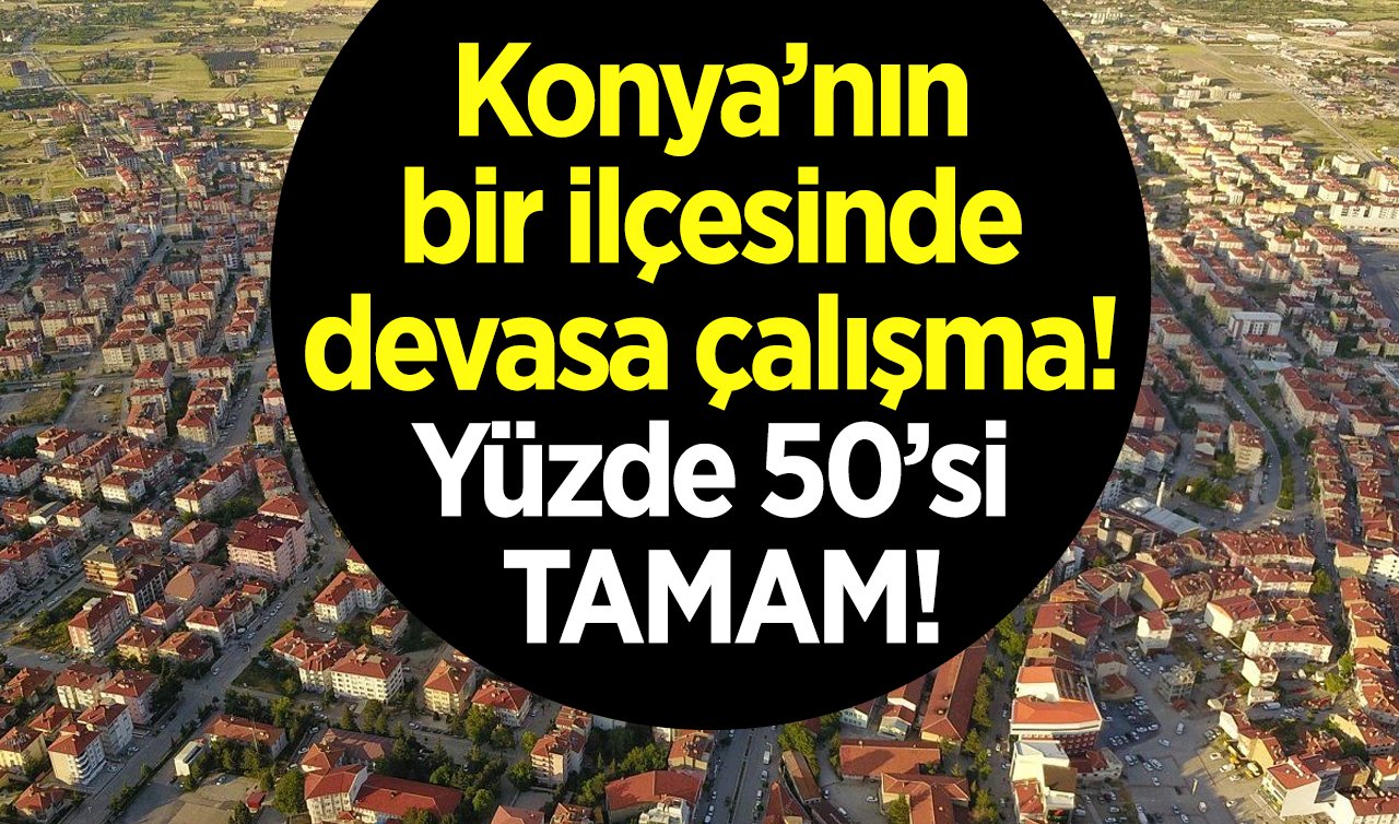  Konya’nın bir ilçesinde devasa çalışma! Yüzde 50’si tamamlandı