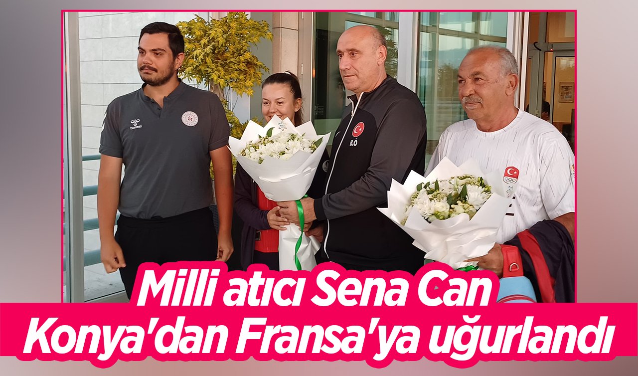  Milli atıcı Sena Can Konya’dan Fransa’ya uğurlandı