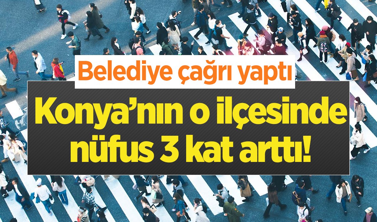 Konya’nın o ilçesinde nüfus 3 kat arttı! Belediye çağrı yaptı 