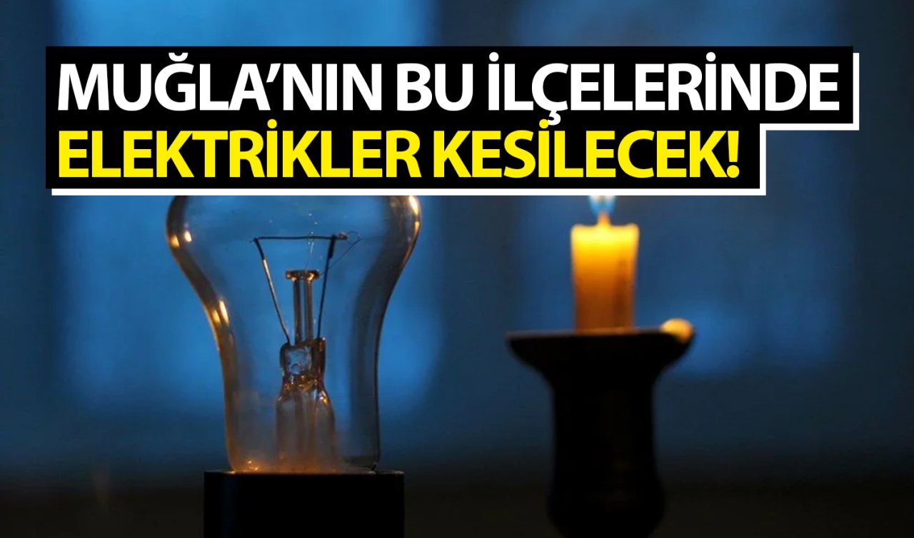 Muğla’nın bazı ilçelerinde elektrikler kesilecek: İşte elektriklerin kesileceği ilçeler