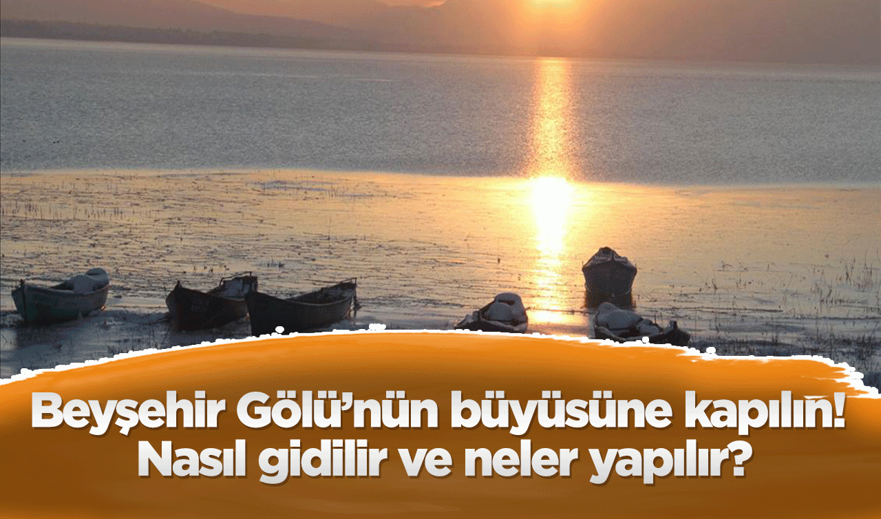 Beyşehir Gölü’nün büyüsüne kapılın: Nasıl gidilir ve neler yapılır?